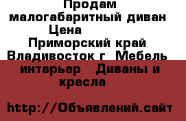  Продам малогабаритный диван › Цена ­ 10 000 - Приморский край, Владивосток г. Мебель, интерьер » Диваны и кресла   